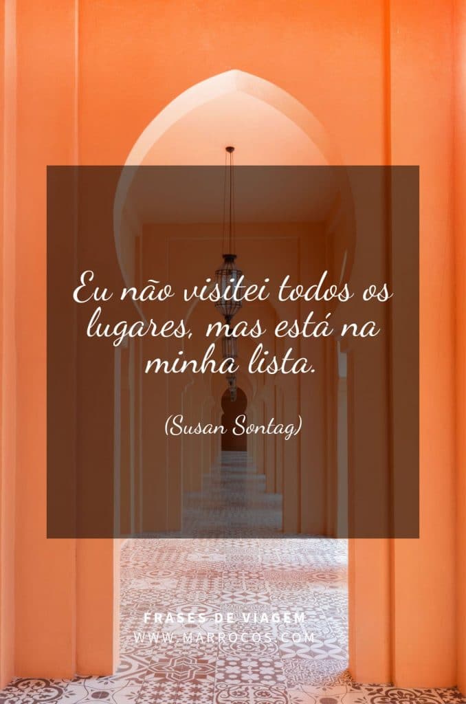 Eu não visitei todos os lugares, mas está na minha lista. (Susan Sontag)